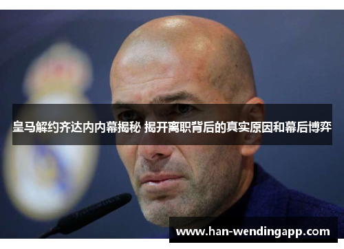 皇马解约齐达内内幕揭秘 揭开离职背后的真实原因和幕后博弈