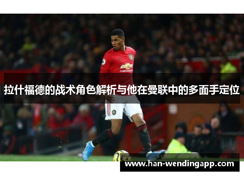 拉什福德的战术角色解析与他在曼联中的多面手定位