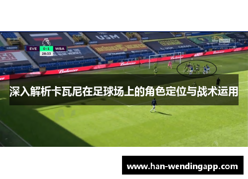 深入解析卡瓦尼在足球场上的角色定位与战术运用