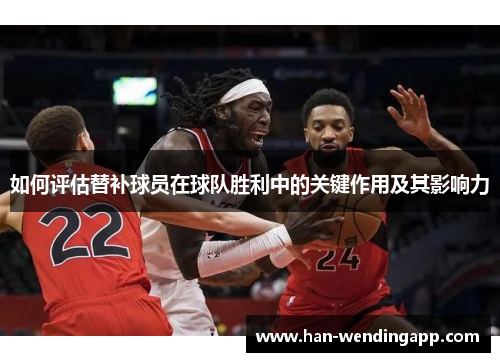 如何评估替补球员在球队胜利中的关键作用及其影响力