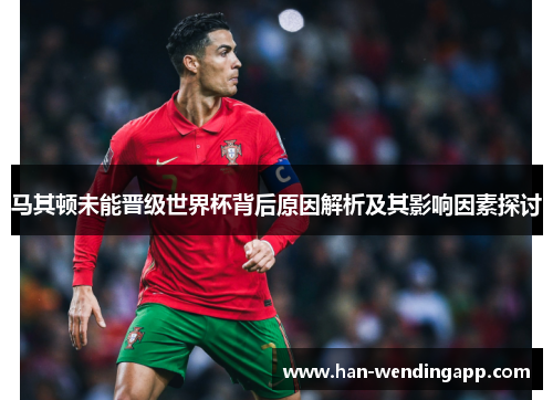 马其顿未能晋级世界杯背后原因解析及其影响因素探讨