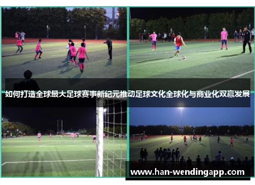如何打造全球最大足球赛事新纪元推动足球文化全球化与商业化双赢发展