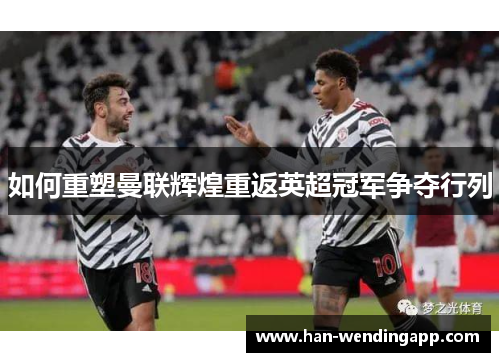 如何重塑曼联辉煌重返英超冠军争夺行列