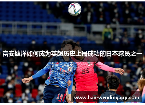 富安健洋如何成为英超历史上最成功的日本球员之一