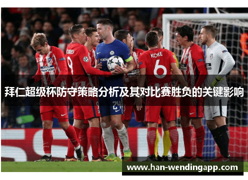 拜仁超级杯防守策略分析及其对比赛胜负的关键影响