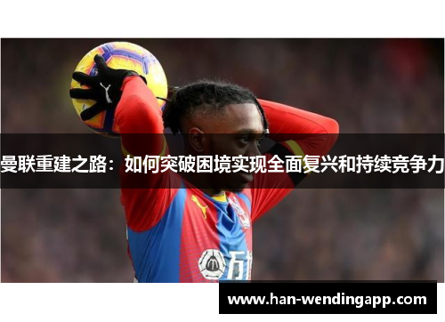 曼联重建之路：如何突破困境实现全面复兴和持续竞争力