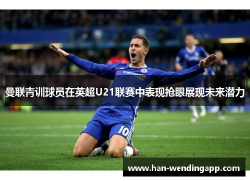 曼联青训球员在英超U21联赛中表现抢眼展现未来潜力