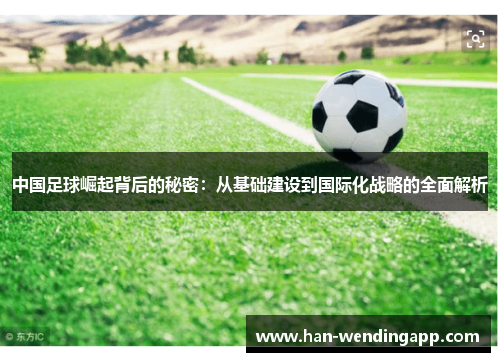 中国足球崛起背后的秘密：从基础建设到国际化战略的全面解析