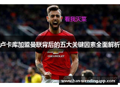 卢卡库加盟曼联背后的五大关键因素全面解析