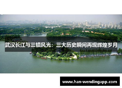 武汉长江与三镇风光:三大历史瞬间再现辉煌岁月 武汉长江与三镇风光:三大历史瞬间再现辉煌岁月