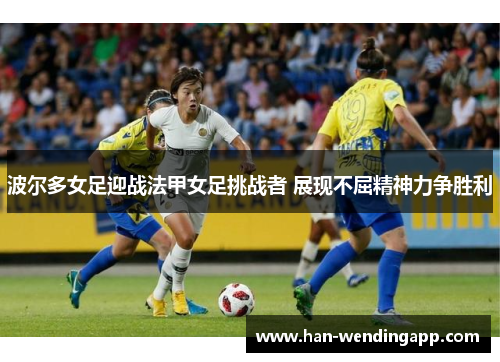 波尔多女足迎战法甲女足挑战者 展现不屈精神力争胜利 波尔多女足迎战法甲女足挑战者 展现不屈精神力争胜利