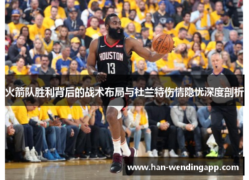 火箭队胜利背后的战术布局与杜兰特伤情隐忧深度剖析 火箭队胜利背后的战术布局与杜兰特伤情隐忧深度剖析