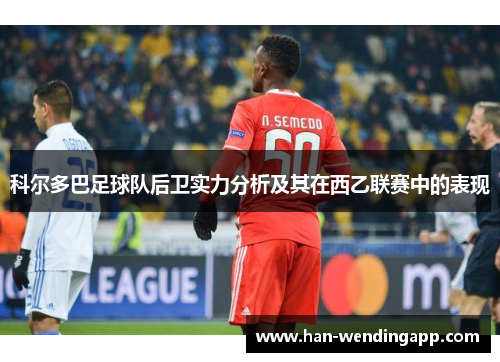 科尔多巴足球队后卫实力分析及其在西乙联赛中的表现 科尔多巴足球队后卫实力分析及其在西乙联赛中的表现