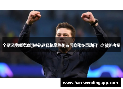 全景深度解读波切蒂诺选择执掌热刺背后隐秘多重动因与之战略考量