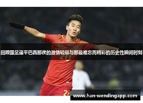 回顾国足逼平巴西那夜的激情较量与那些难忘而精彩的历史性瞬间时刻 回顾国足逼平巴西那夜的激情较量与那些难忘而精彩的历史性瞬间时刻