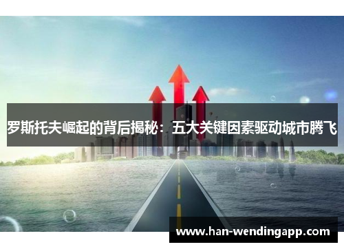 罗斯托夫崛起的背后揭秘:五大关键因素驱动城市腾飞 罗斯托夫崛起的背后揭秘:五大关键因素驱动城市腾飞