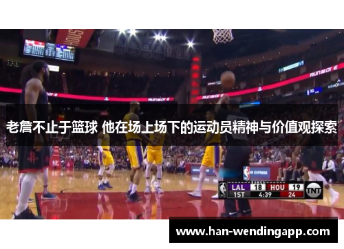 老詹不止于篮球 他在场上场下的运动员精神与价值观探索