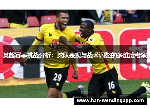 英超赛季挑战分析：球队表现与战术调整的多维度考察