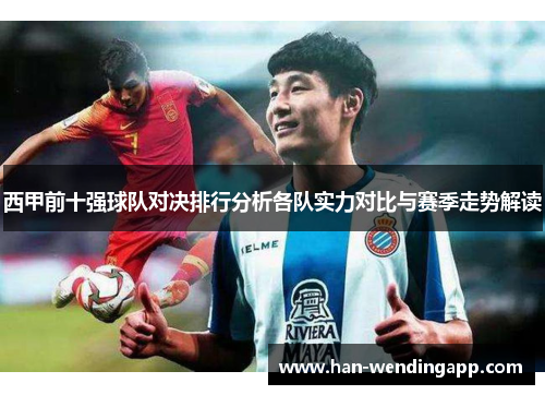 西甲前十强球队对决排行分析各队实力对比与赛季走势解读 西甲前十强球队对决排行分析各队实力对比与赛季走势解读