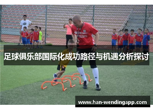 足球俱乐部国际化成功路径与机遇分析探讨 足球俱乐部国际化成功路径与机遇分析探讨