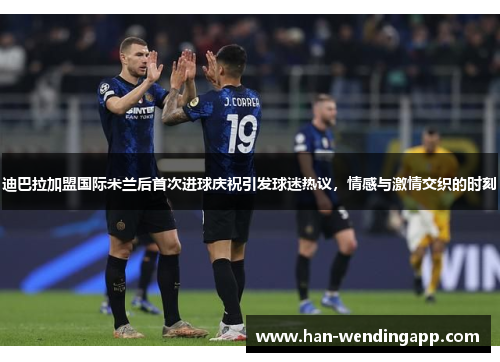 迪巴拉加盟国际米兰后首次进球庆祝引发球迷热议,情感与激情交织的时刻 迪巴拉加盟国际米兰后首次进球庆祝引发球迷热议,情感与激情交织的时刻