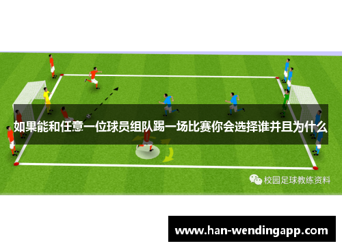 如果能和任意一位球员组队踢一场比赛你会选择谁并且为什么 如果能和任意一位球员组队踢一场比赛你会选择谁并且为什么
