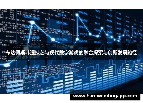 布达佩斯非遗技艺与现代数字游戏的融合探索与创新发展路径 布达佩斯非遗技艺与现代数字游戏的融合探索与创新发展路径