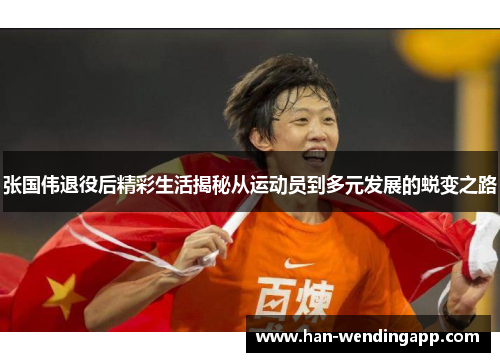 张国伟退役后精彩生活揭秘从运动员到多元发展的蜕变之路