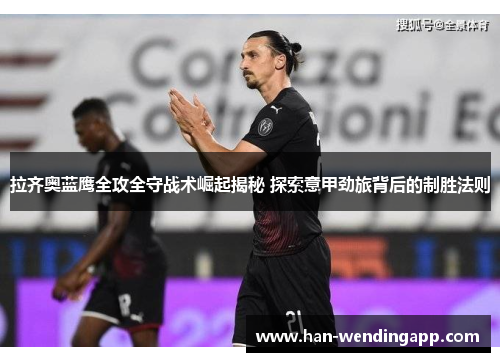 拉齐奥蓝鹰全攻全守战术崛起揭秘 探索意甲劲旅背后的制胜法则