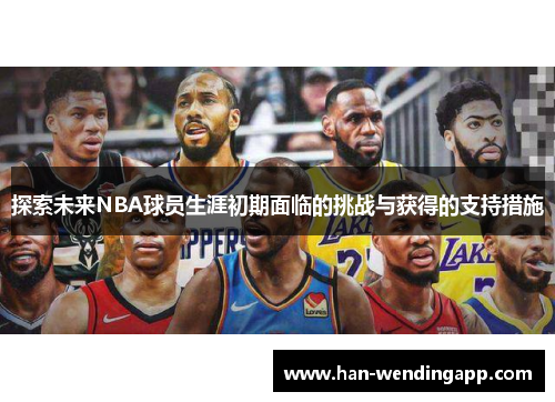探索未来NBA球员生涯初期面临的挑战与获得的支持措施 探索未来NBA球员生涯初期面临的挑战与获得的支持措施