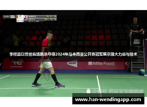 李梓嘉以惊世后场跳杀夺得2024年马来西亚公开赛冠军展示强大力量与技术
