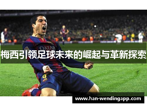 梅西引领足球未来的崛起与革新探索 梅西引领足球未来的崛起与革新探索