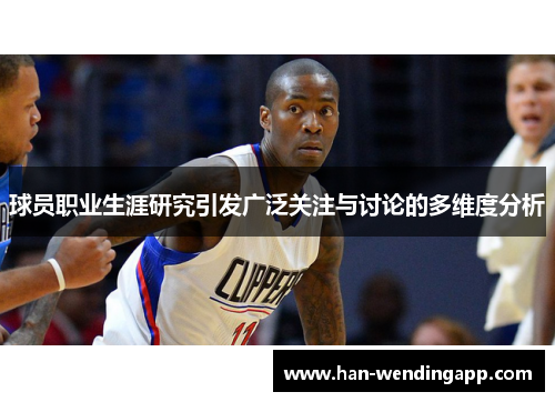 球员职业生涯研究引发广泛关注与讨论的多维度分析