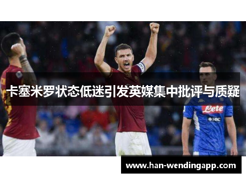 卡塞米罗状态低迷引发英媒集中批评与质疑