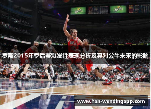 罗斯2015年季后赛爆发性表现分析及其对公牛未来的影响