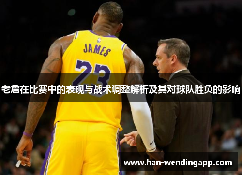 老詹在比赛中的表现与战术调整解析及其对球队胜负的影响