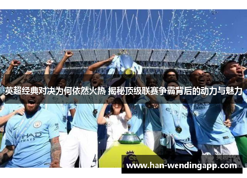 英超经典对决为何依然火热 揭秘顶级联赛争霸背后的动力与魅力