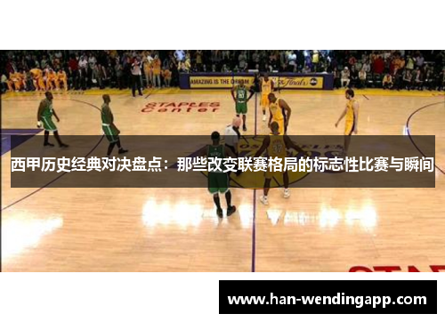 西甲历史经典对决盘点：那些改变联赛格局的标志性比赛与瞬间